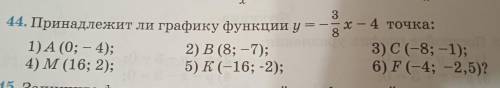 44. Принадлежит ли графику функции у 1)А (0; – 4); 2) В (8; -7); 4) M (16; 2); 5) К(-16; -2); 3 x -