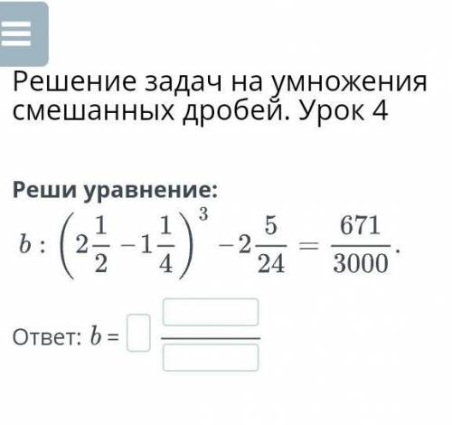 Реши уравнения b : (2 1/2 -1 1/4)³-2 5/24 =671/3000