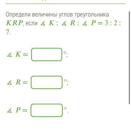 Определи величины углов треугольника KRP, если ∡ K : ∡ R : ∡ P = 3 : 2 : 7. ∡ K= °; ∡ R = °; ∡ P =