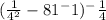 (\frac{1}{4^{2} } - 81^-1)^-\frac{1}{4}