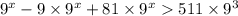 {9}^{x} - 9 \times {9}^{x} + 81 \times {9}^{x} 511 \times {9}^{3}