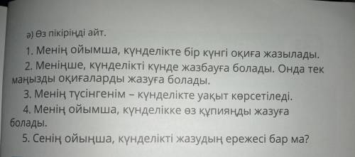 а) өз пікіріңді айт. 1. Менің ойымша, күнделікте бір күнгі оқиға жазылады, 2. Меніңше, күнделікті кү