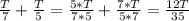 \frac{T}{7} + \frac{T}{5} = \frac{5*T}{7*5} + \frac{7*T}{5*7} = \frac{12T}{35}