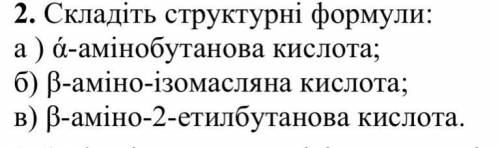 2. Складіть структурні формули: а) a-амінобутанова кислота; б) В-аміно-ізомасляна кислота; в) B-амін