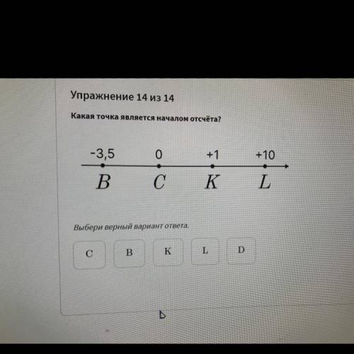 Упражнение 14 из 14 Какая точка является началом отсчёта? -3,5 о +1 +10 . B С K L Выбери верный вари