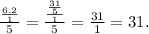 \frac{ \frac{6.2}{1} }{5} = \frac{ \frac{ \frac{31}{5} }{1} }{5} = \frac{31}{1} = 31.