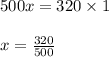 500x = 320 \times 1 \\ \\ x = \frac{320}{500}