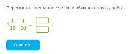 Перемножь смешанное число и обыкновенную дробь: 4 1/10⋅1/10 = .