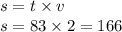 s = t \times v \\ s = 83 \times 2 = 166