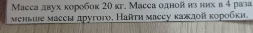 Масса двух коробок 20 кг. Масса одной из них в 4 раза меньше массы другого. Найти массу каждой короб