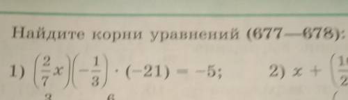 Найдите корни уравнений (677—678): 1)(2/7х)(-1/3)*(-21)=-5