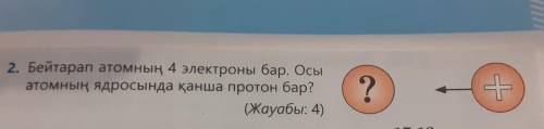 Бейтарап атомнын 4 электроны бар.Осы атомнын ядросында канша протон бар?