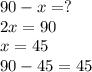 90 - x = ?\\2x = 90\\x = 45\\90 - 45 = 45