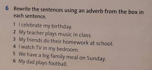 6 Rewrite the sentences using an adverb from the box in each sentence. 1 I celebrate my birthday. 2