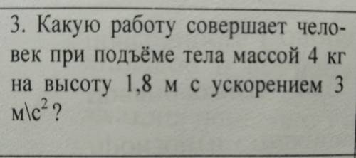 Какую работу совершает человек при подъеме тела массой 4кг на высоту 1,8м с ускорением 3м\с^2?