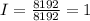 I = \frac{8192}{8192} = 1