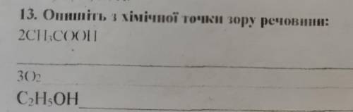 13. Онишіть з хімічної точки зору речовини: 2CH3COOH 302 C H OH