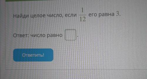 Те задания: Найди целое число, если 1 его равна 3. 12. ответ: число равно ответить! <