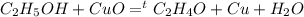 C_2H_5OH+CuO=^tC_2H_4O+Cu+H_2O