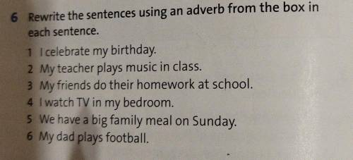 6 Rewrite the sentences using an adverb from the box in each sentence. 1 I celebrate my birthday. 2