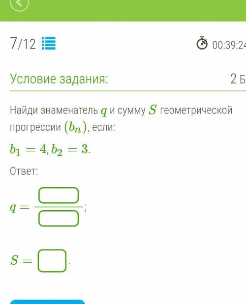 Найди знаменатель q и сумму S геометрической прогрессии (bn), если: b1=4, b2=3. ответ: q= ; S= .