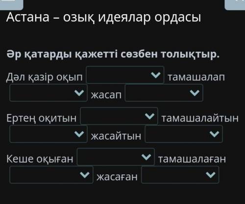 Әр қатарды қажетті сөзбен толықтыр. Дәл қазір оқып жасап тамашалап Ертең оқитын жасайтын тамашалайты