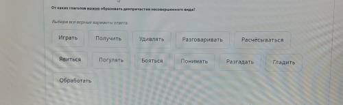 От каких глаголов можно образовать деепричастия несовершенного вида? Выбери все верные варианты отве