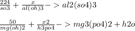 \frac{224 }{so3} + \frac{x}{al(oh)3} - al2(so4)3 \\ \\ \frac{50}{mg(oh)2} + \frac{x2}{h3po4} - mg3(po4)2 + h2o