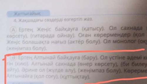 4. Жақшадағы сөздерді өзгертіп жаз. ә. Ертең Алтынай байқауға (бару). Ол үстіне әдемі көйле- пін (ки