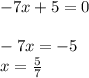 - 7x + 5 = 0 \\ \\ - 7x = - 5 \\ x = \frac{5}{7}