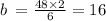 b \: = \frac{48 \times 2}{6} = 16