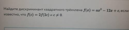 = Найдите дискриминант квадратного трёхчлена f(x) = ах? — 12х +с, если известно, что f(c) = 2f(2с) и