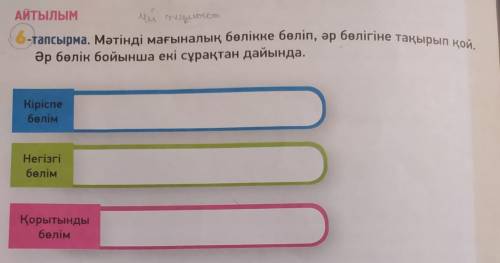 АТЫЛЫМ 6-тапсырма. Мәтінді мағыналық бөлікке бөліп, әр бөлігіне танырып но а Әр бөлін бойынша екі сұ