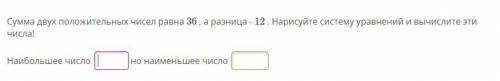 Сумма двух положительных чисел равна 36 , а разница - 12 . Нарисуйте систему уравнений и вычислите э