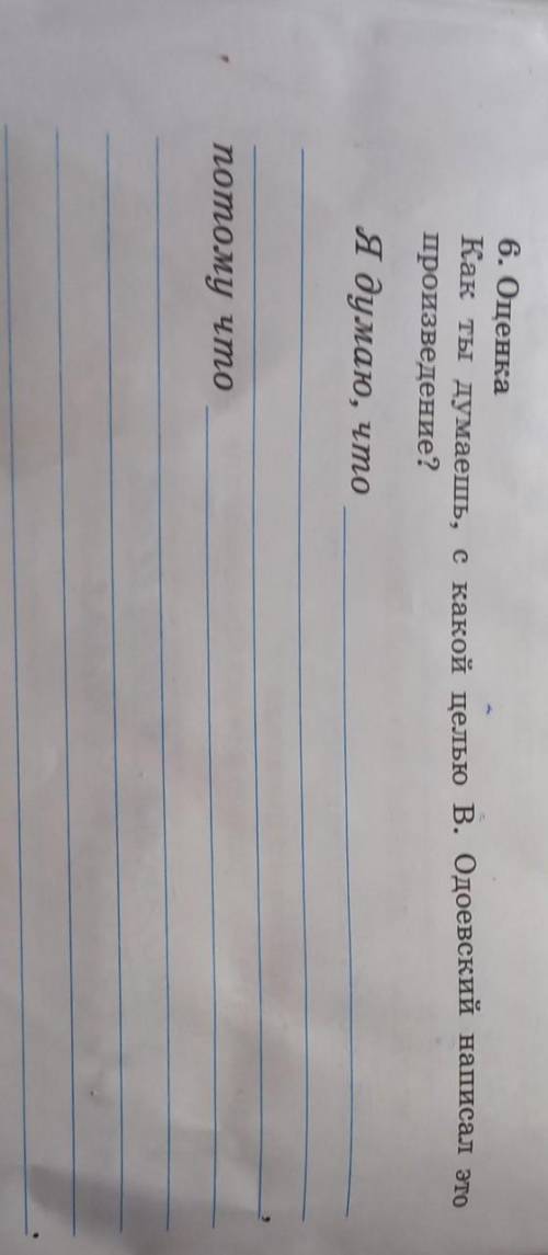 6. Оценка Как ты думаешь, с какой целью B. Одоевский написал это произведение? Я думаю, что потому ч