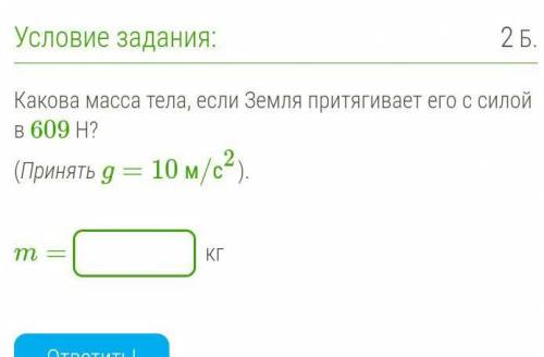 Какова масса тела, если Земля притягивает его с силой в 609 Н? (Принять g=10 м/с2).