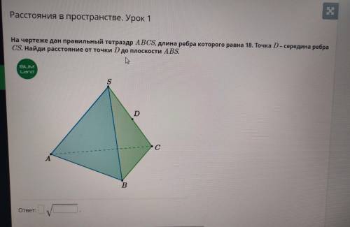 На чертеже дан правильный тетраэдр ABCS, длина ребра которого равна 18. Точка D – середина ребра CS.