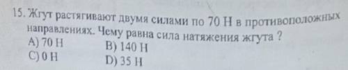 15. Жгут растягивают двумя силами по 70 Нв противоположных направлениях. Чему равна сила натяжения ж