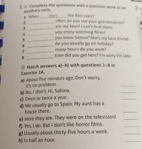 1 A Complete the questions with a question word or an auxiliary verb. 1 When does the film start? 2