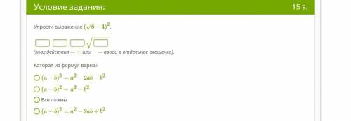 рыбяты Упрости выражение (6–√−4)2. −−−−−−√ (знак действия — + или − — вводи в отдельное окошечко).