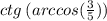 ctg \: (arccos( \frac{3}{5} ))