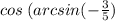 cos \: (arcsin( - \frac{3}{5} )