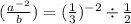 ( \frac{a {}^{ - 2} }{b} ) = ( \frac{1}{3}) {}^{ - 2} \div \frac{1}{2}