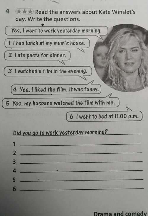 4 Read the answers about Kate Winslet's day. Write the questions.