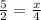 \frac{5}{2} =\frac{x}{4}