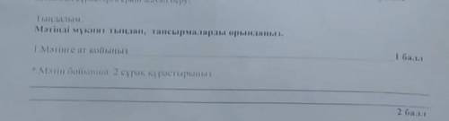 Мәтінді мұқият тыңдап тапсырмаларды орындаңыз. Мәтінге ат қойыңыз. Мәтін бойынша 2 сүрақ құрастырыңы