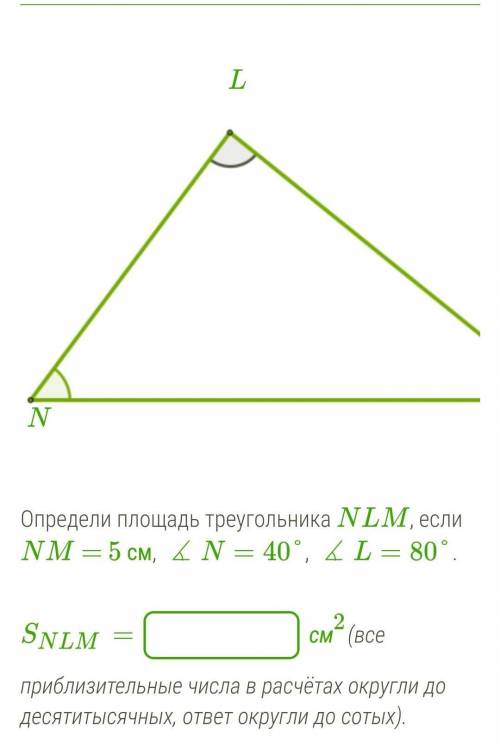 Определи площадь треугольника NLM, если NM = 5 см, ∡N=40°, ∡L=80°. SNLM= см2(все приблизительные чис