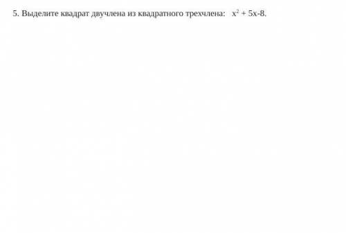 ,это СОЧ!Выделите квадрат двучлена из трехчлена: х2 + 5х-8.