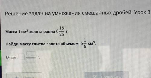 Г. 18 Масса 1 см3 золота равна 6- 25 1 Найди массу слитка золота объемом 5 см3. 5 1 б ответ: Г.