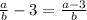 \frac{a}{b} - 3 = \frac{a - 3}{b}